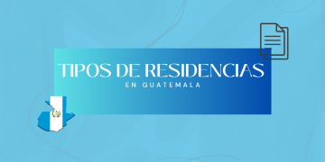 Conoce los tipos de residencia existentes en Guatemala
